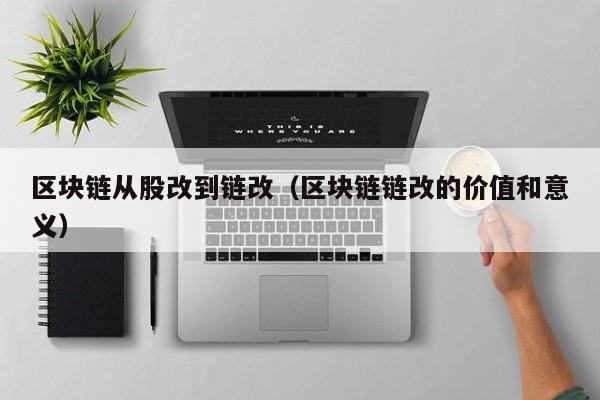 区块链从股改到链改（区块链链改的价值和意义）