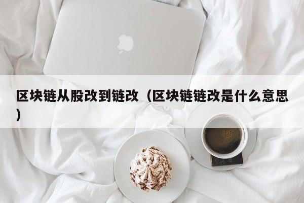 区块链从股改到链改（区块链链改是什么意思）