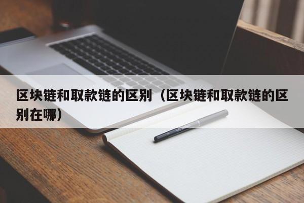 区块链和取款链的区别（区块链和取款链的区别在哪）