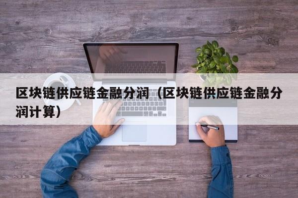 区块链供应链金融分润（区块链供应链金融分润计算）