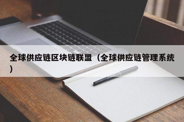 全球供应链区块链联盟（全球供应链管理系统）