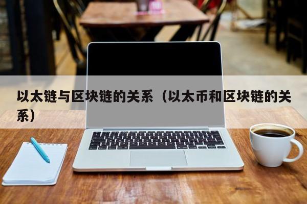 以太链与区块链的关系（以太币和区块链的关系）