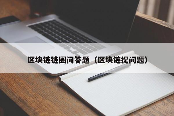 区块链链圈问答题（区块链提问题）