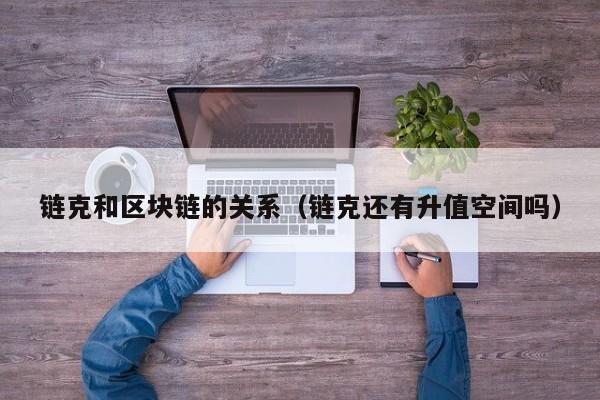 链克和区块链的关系（链克还有升值空间吗）