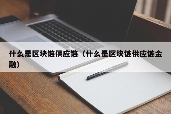 什么是区块链供应链（什么是区块链供应链金融）