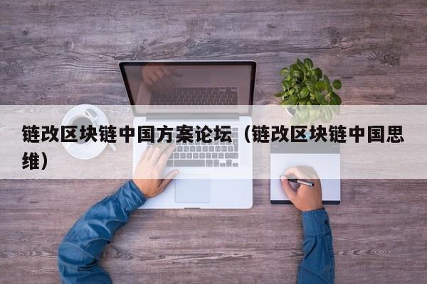 链改区块链中国方案论坛（链改区块链中国思维）