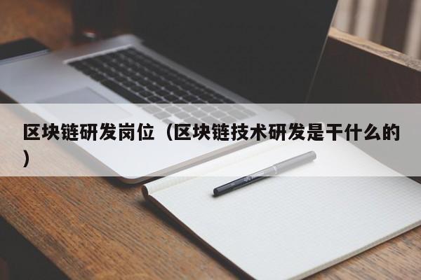 区块链研发岗位（区块链技术研发是干什么的）
