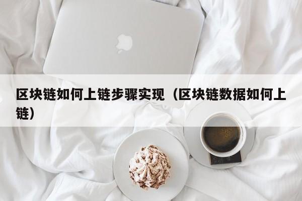 区块链如何上链步骤实现（区块链数据如何上链）