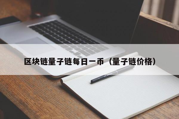 区块链量子链每日一币（量子链价格）