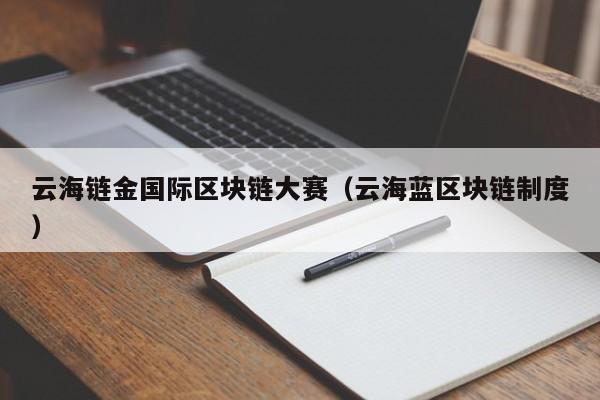 云海链金国际区块链大赛（云海蓝区块链制度）