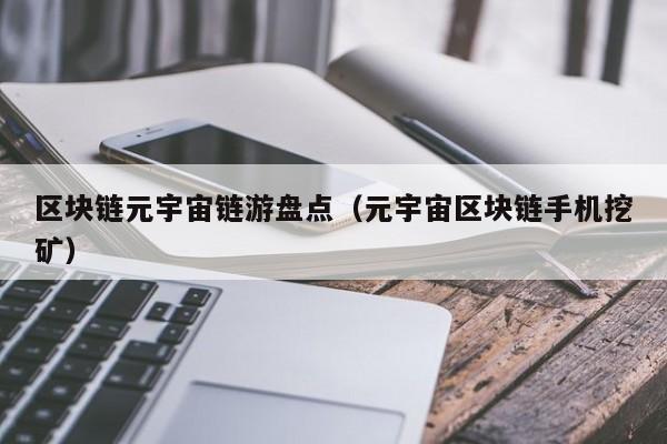 区块链元宇宙链游盘点（元宇宙区块链手机挖矿）
