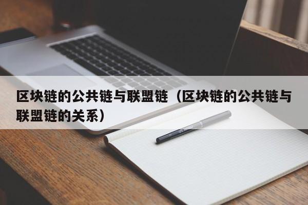 区块链的公共链与联盟链（区块链的公共链与联盟链的关系）