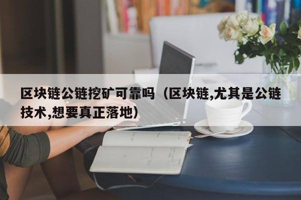 区块链公链挖矿可靠吗（区块链,尤其是公链技术,想要真正落地）