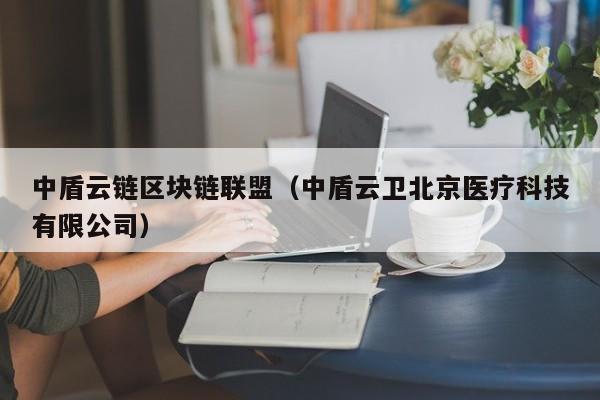 中盾云链区块链联盟（中盾云卫北京医疗科技有限公司）