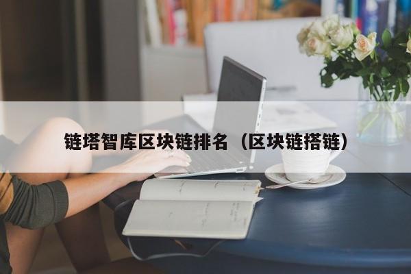 链塔智库区块链排名（区块链搭链）
