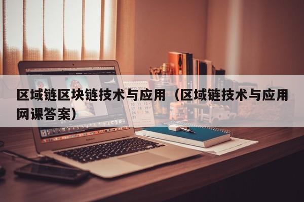 区域链区块链技术与应用（区域链技术与应用网课答案）
