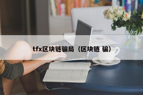 tfx区块链骗局（区块链 骗）