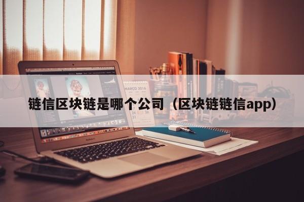 链信区块链是哪个公司（区块链链信app）