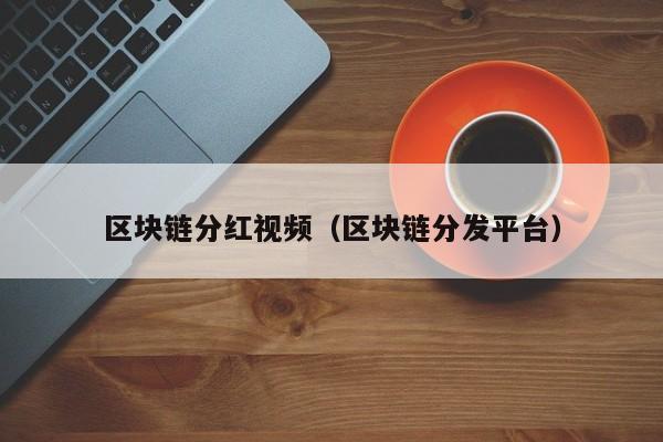 区块链分红视频（区块链分发平台）