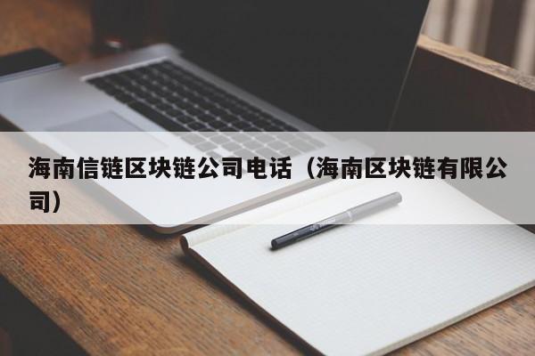 海南信链区块链公司电话（海南区块链有限公司）