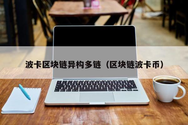 波卡区块链异构多链（区块链波卡币）