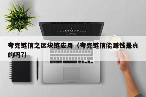 夸克链信之区块链应用（夸克链信能赚钱是真的吗?）