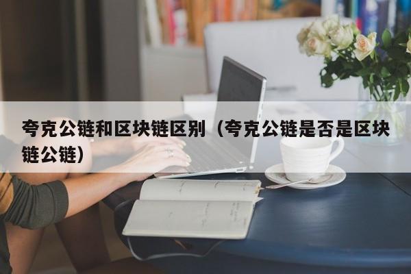 夸克公链和区块链区别（夸克公链是否是区块链公链）