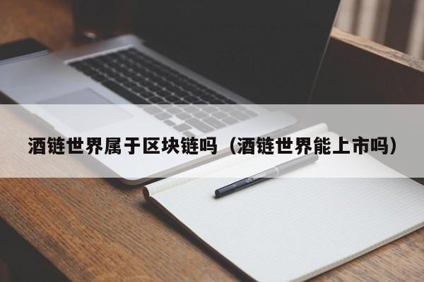 酒链世界属于区块链吗（酒链世界能上市吗）