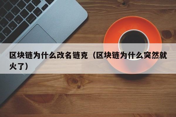 区块链为什么改名链克（区块链为什么突然就火了）