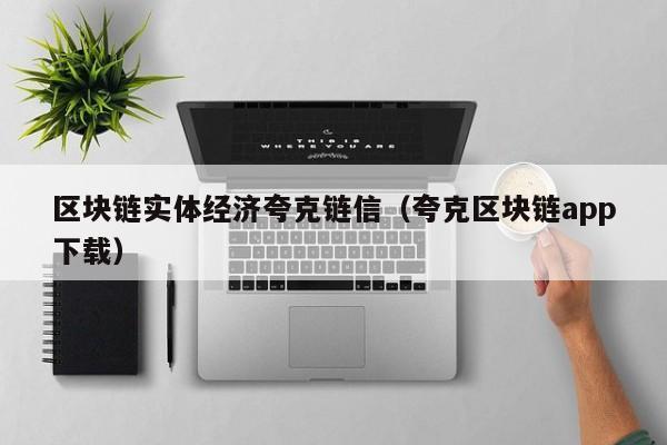 区块链实体经济夸克链信（夸克区块链app下载）