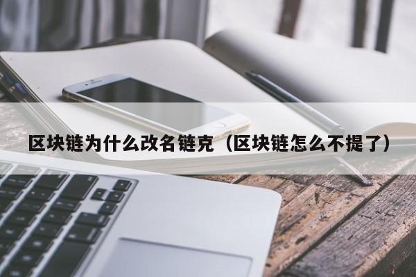 区块链为什么改名链克（区块链怎么不提了）