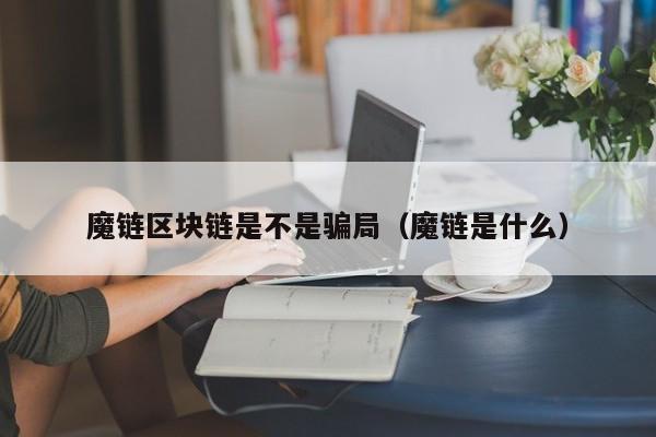 魔链区块链是不是骗局（魔链是什么）