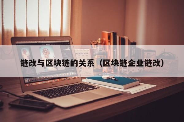 链改与区块链的关系（区块链企业链改）