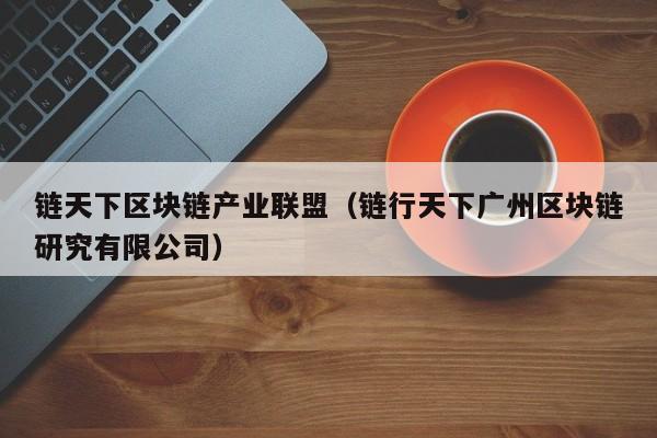 链天下区块链产业联盟（链行天下广州区块链研究有限公司）