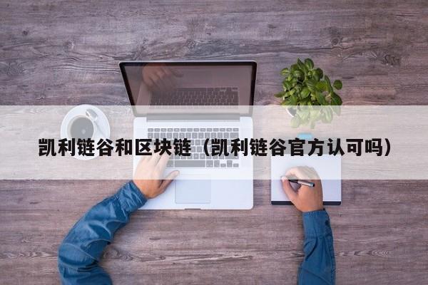 凯利链谷和区块链（凯利链谷官方认可吗）