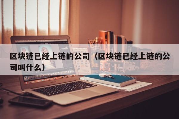 区块链已经上链的公司（区块链已经上链的公司叫什么）