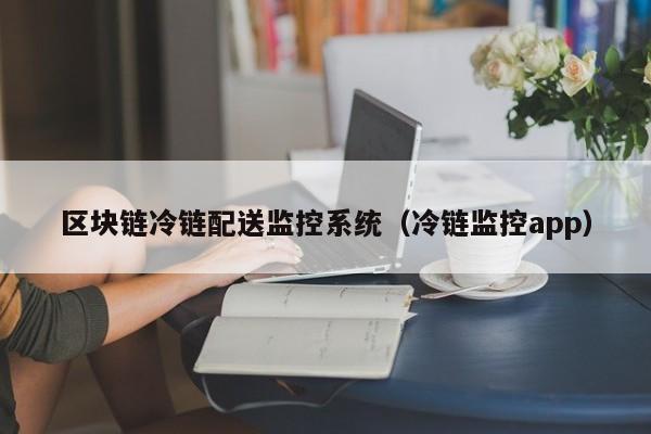 区块链冷链配送监控系统（冷链监控app）