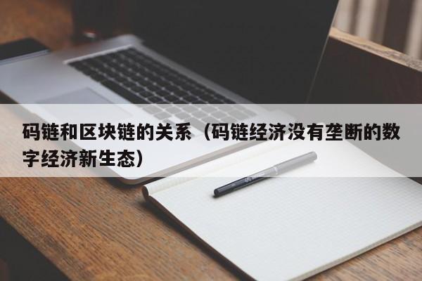 码链和区块链的关系（码链经济没有垄断的数字经济新生态）