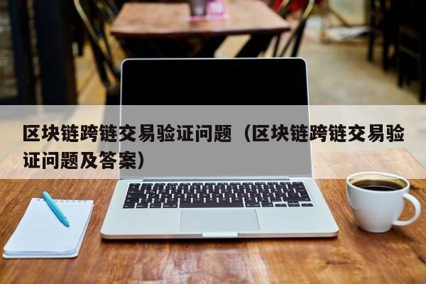 区块链跨链交易验证问题（区块链跨链交易验证问题及答案）